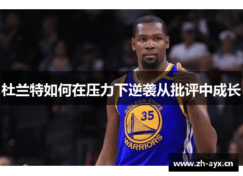 杜兰特如何在压力下逆袭从批评中成长 杜兰特如何在压力下逆袭从批评中成长