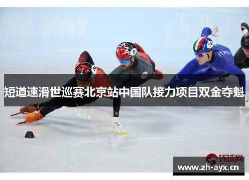 短道速滑世巡赛北京站中国队接力项目双金夺魁 短道速滑世巡赛北京站中国队接力项目双金夺魁