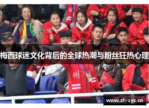 梅西球迷文化背后的全球热潮与粉丝狂热心理 梅西球迷文化背后的全球热潮与粉丝狂热心理