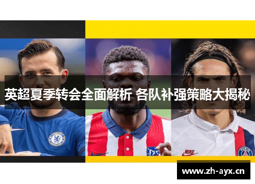 英超夏季转会全面解析 各队补强策略大揭秘 英超夏季转会全面解析 各队补强策略大揭秘