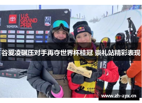 谷爱凌碾压对手再夺世界杯桂冠 崇礼站精彩表现 谷爱凌碾压对手再夺世界杯桂冠 崇礼站精彩表现