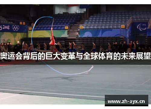 奥运会背后的巨大变革与全球体育的未来展望 奥运会背后的巨大变革与全球体育的未来展望