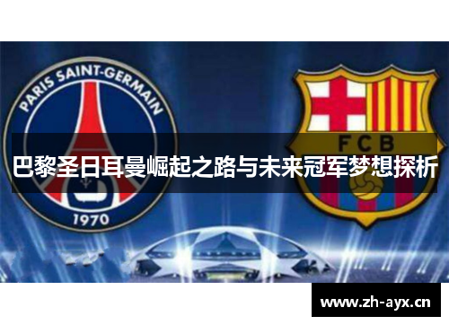 巴黎圣日耳曼崛起之路与未来冠军梦想探析 巴黎圣日耳曼崛起之路与未来冠军梦想探析