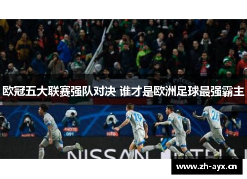 欧冠五大联赛强队对决 谁才是欧洲足球最强霸主 欧冠五大联赛强队对决 谁才是欧洲足球最强霸主
