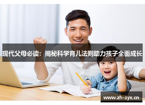 现代父母必读:揭秘科学育儿法则助力孩子全面成长 现代父母必读:揭秘科学育儿法则助力孩子全面成长