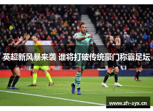 英超新风暴来袭 谁将打破传统豪门称霸足坛