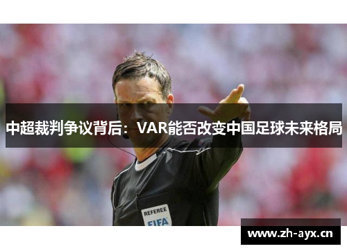 中超裁判争议背后:VAR能否改变中国足球未来格局 中超裁判争议背后:VAR能否改变中国足球未来格局