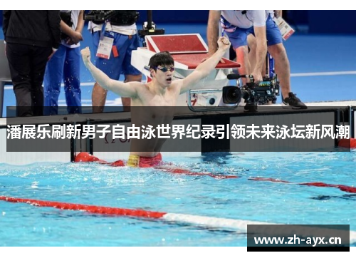 潘展乐刷新男子自由泳世界纪录引领未来泳坛新风潮 潘展乐刷新男子自由泳世界纪录引领未来泳坛新风潮