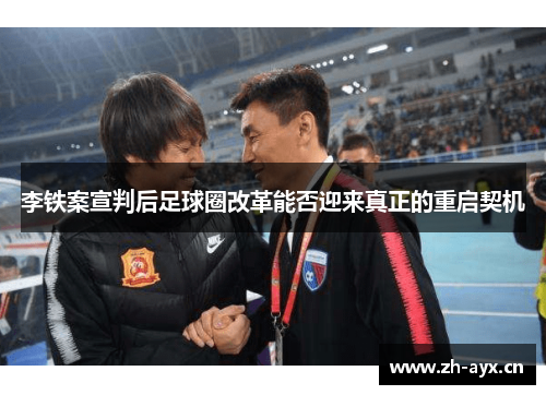 李铁案宣判后足球圈改革能否迎来真正的重启契机 李铁案宣判后足球圈改革能否迎来真正的重启契机