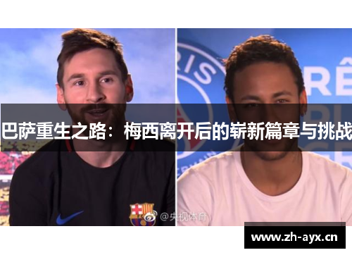 巴萨重生之路:梅西离开后的崭新篇章与挑战 巴萨重生之路:梅西离开后的崭新篇章与挑战