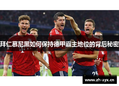 拜仁慕尼黑如何保持德甲霸主地位的背后秘密 拜仁慕尼黑如何保持德甲霸主地位的背后秘密