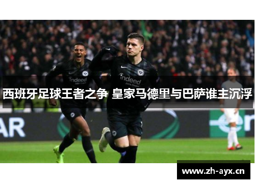 西班牙足球王者之争 皇家马德里与巴萨谁主沉浮 西班牙足球王者之争 皇家马德里与巴萨谁主沉浮