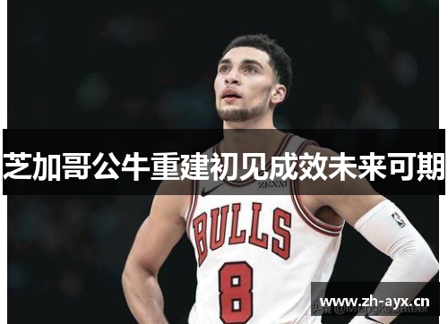 芝加哥公牛重建初见成效未来可期 芝加哥公牛重建初见成效未来可期