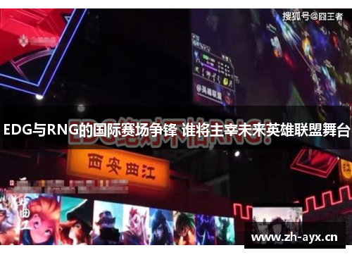 EDG与RNG的国际赛场争锋 谁将主宰未来英雄联盟舞台 EDG与RNG的国际赛场争锋 谁将主宰未来英雄联盟舞台