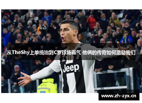 从TheShy上单统治到C罗球场霸气 他俩的传奇如何激励我们 从TheShy上单统治到C罗球场霸气 他俩的传奇如何激励我们