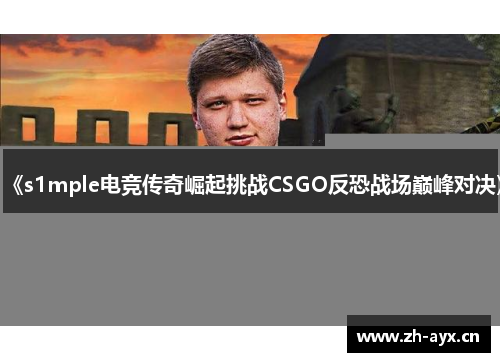 《s1mple电竞传奇崛起挑战CSGO反恐战场巅峰对决》 《s1mple电竞传奇崛起挑战CSGO反恐战场巅峰对决》