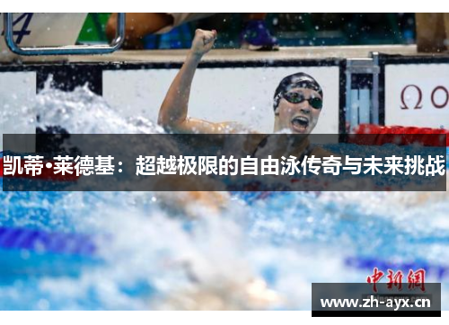 凯蒂·莱德基:超越极限的自由泳传奇与未来挑战 凯蒂·莱德基:超越极限的自由泳传奇与未来挑战