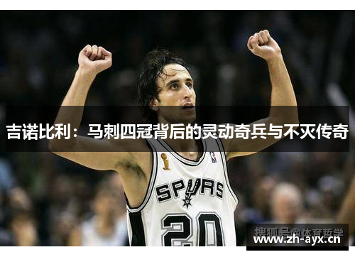 吉诺比利:马刺四冠背后的灵动奇兵与不灭传奇 吉诺比利:马刺四冠背后的灵动奇兵与不灭传奇