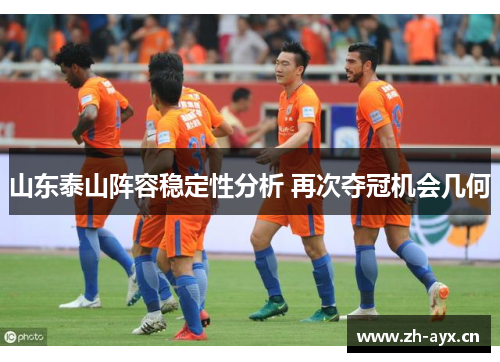 山东泰山阵容稳定性分析 再次夺冠机会几何 山东泰山阵容稳定性分析 再次夺冠机会几何
