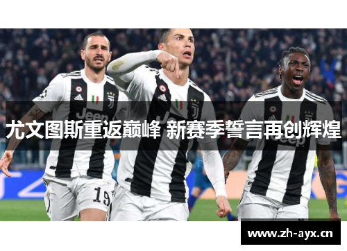 尤文图斯重返巅峰 新赛季誓言再创辉煌 尤文图斯重返巅峰 新赛季誓言再创辉煌
