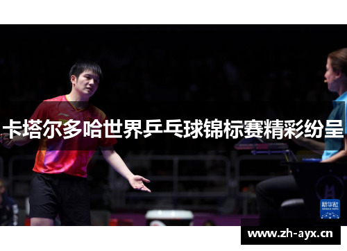 卡塔尔多哈世界乒乓球锦标赛精彩纷呈 卡塔尔多哈世界乒乓球锦标赛精彩纷呈