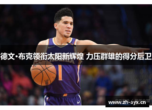 德文·布克领衔太阳新辉煌 力压群雄的得分后卫 德文·布克领衔太阳新辉煌 力压群雄的得分后卫