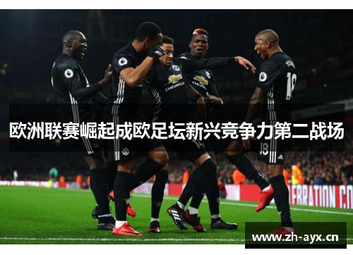 欧洲联赛崛起成欧足坛新兴竞争力第二战场 欧洲联赛崛起成欧足坛新兴竞争力第二战场