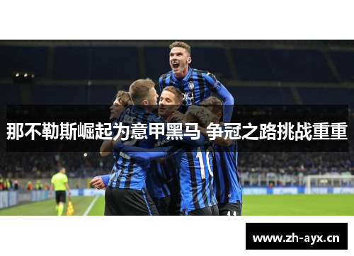 那不勒斯崛起为意甲黑马 争冠之路挑战重重 那不勒斯崛起为意甲黑马 争冠之路挑战重重