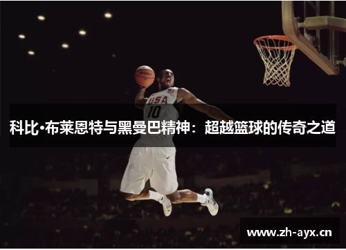 科比·布莱恩特与黑曼巴精神:超越篮球的传奇之道 科比·布莱恩特与黑曼巴精神:超越篮球的传奇之道
