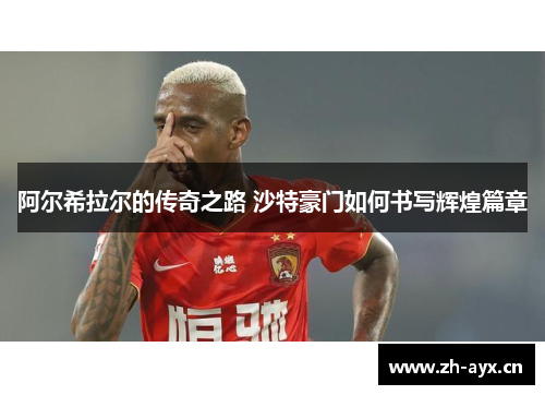 阿尔希拉尔的传奇之路 沙特豪门如何书写辉煌篇章 阿尔希拉尔的传奇之路 沙特豪门如何书写辉煌篇章