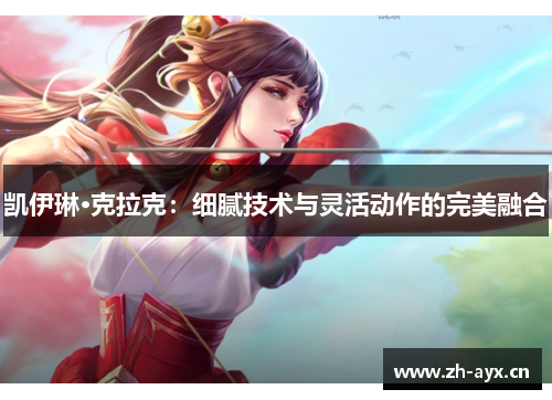 凯伊琳·克拉克:细腻技术与灵活动作的完美融合 凯伊琳·克拉克:细腻技术与灵活动作的完美融合