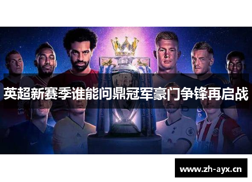 英超新赛季谁能问鼎冠军豪门争锋再启战 英超新赛季谁能问鼎冠军豪门争锋再启战