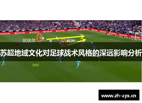 苏超地域文化对足球战术风格的深远影响分析 苏超地域文化对足球战术风格的深远影响分析