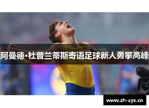 阿曼德·杜普兰蒂斯寄语足球新人勇攀高峰 阿曼德·杜普兰蒂斯寄语足球新人勇攀高峰