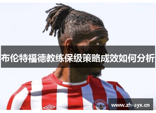 布伦特福德教练保级策略成效如何分析 布伦特福德教练保级策略成效如何分析