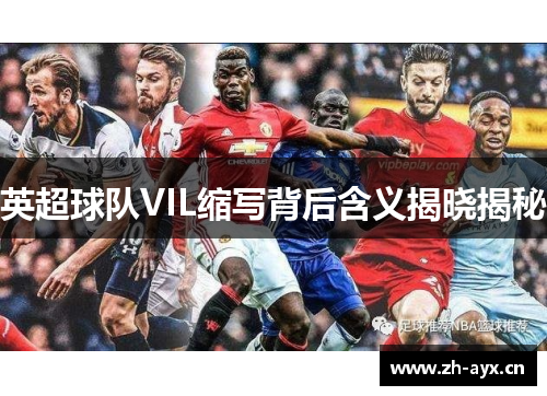 英超球队VIL缩写背后含义揭晓揭秘 英超球队VIL缩写背后含义揭晓揭秘