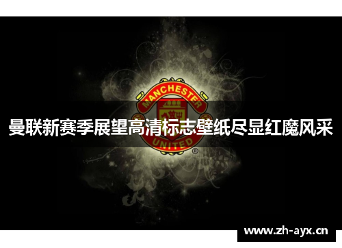 曼联新赛季展望高清标志壁纸尽显红魔风采 曼联新赛季展望高清标志壁纸尽显红魔风采