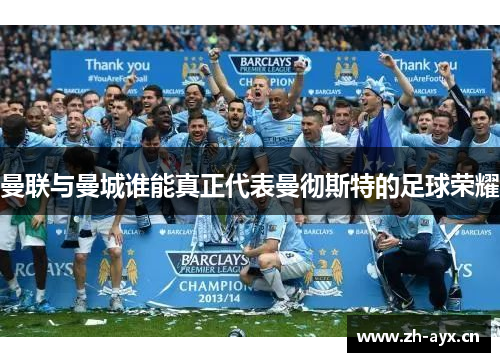 曼联与曼城谁能真正代表曼彻斯特的足球荣耀 曼联与曼城谁能真正代表曼彻斯特的足球荣耀