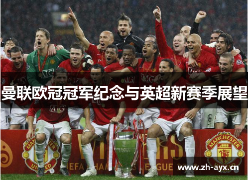 曼联欧冠冠军纪念与英超新赛季展望 曼联欧冠冠军纪念与英超新赛季展望
