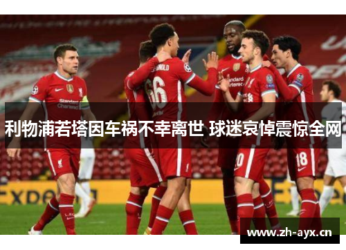 利物浦若塔因车祸不幸离世 球迷哀悼震惊全网