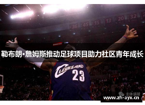 勒布朗·詹姆斯推动足球项目助力社区青年成长