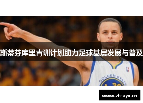 斯蒂芬库里青训计划助力足球基层发展与普及