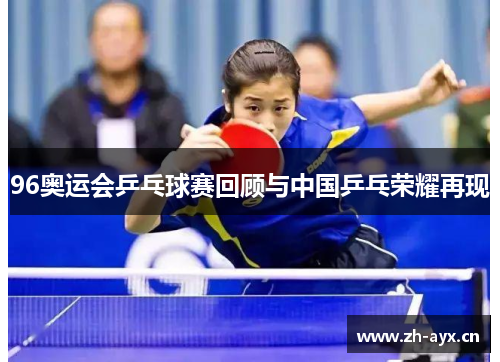 96奥运会乒乓球赛回顾与中国乒乓荣耀再现 96奥运会乒乓球赛回顾与中国乒乓荣耀再现