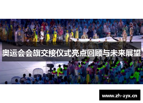 奥运会会旗交接仪式亮点回顾与未来展望 奥运会会旗交接仪式亮点回顾与未来展望