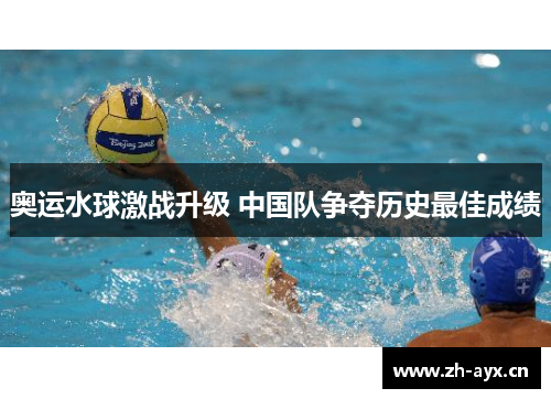 奥运水球激战升级 中国队争夺历史最佳成绩