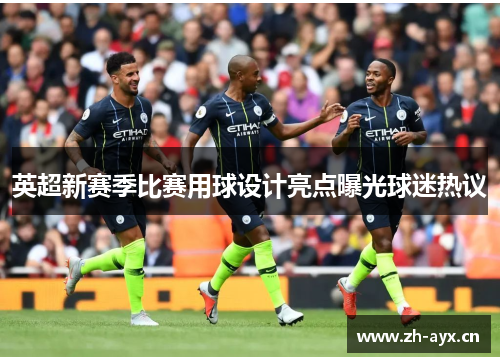 英超新赛季比赛用球设计亮点曝光球迷热议